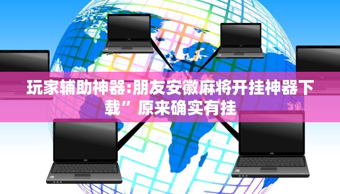 玩家辅助神器:朋友安徽麻将开挂神器下载”原来确实有挂