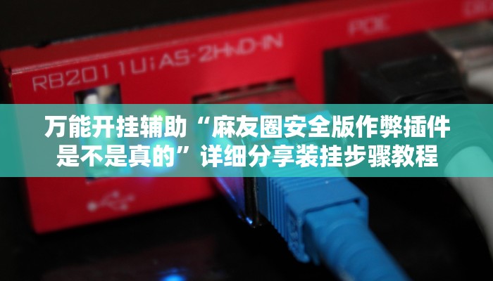 万能开挂辅助“麻友圈安全版作弊插件是不是真的”详细分享装挂步骤教程