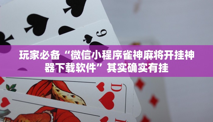 玩家必备“微信小程序雀神麻将开挂神器下载软件”其实确实有挂