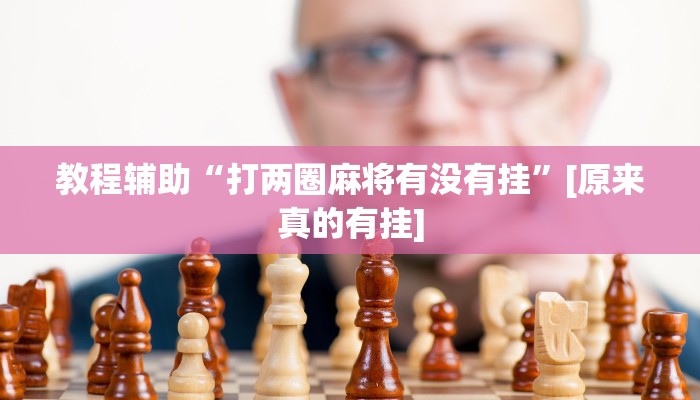 教程开挂辅助“天天爱柳州麻将可以开挂吗”2025开挂教程步骤 教程开挂辅助“天天爱柳州麻将可以开挂吗”2025开挂教程步骤