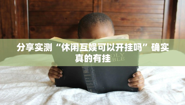 分享实测“休闲互娱可以开挂吗”确实真的有挂