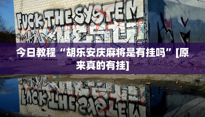 今日教程“胡乐安庆麻将是有挂吗”[原来真的有挂]