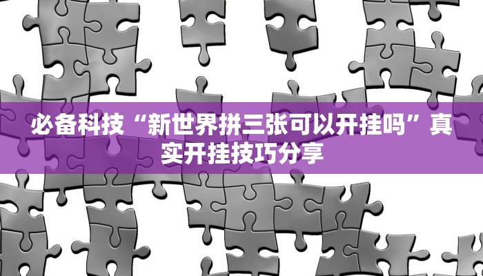 必备科技“新世界拼三张可以开挂吗”真实开挂技巧分享