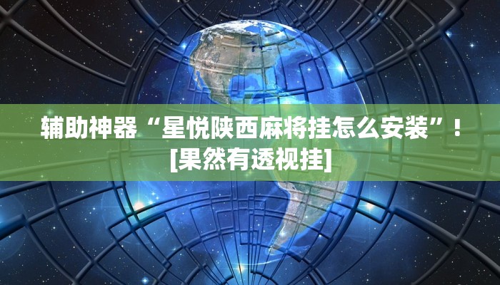 辅助神器“星悦陕西麻将挂怎么安装”![果然有透视挂]