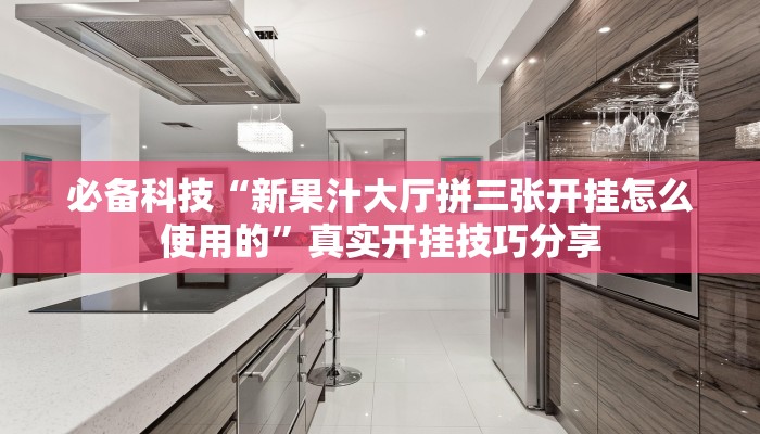 必备科技“新果汁大厅拼三张开挂怎么使用的”真实开挂技巧分享