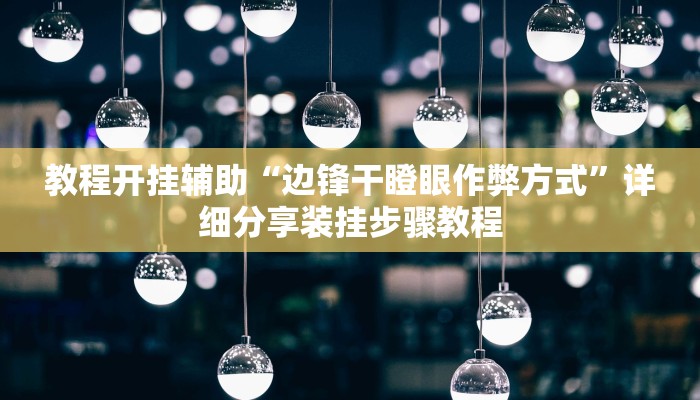 教程开挂辅助“边锋干瞪眼作弊方式”详细分享装挂步骤教程