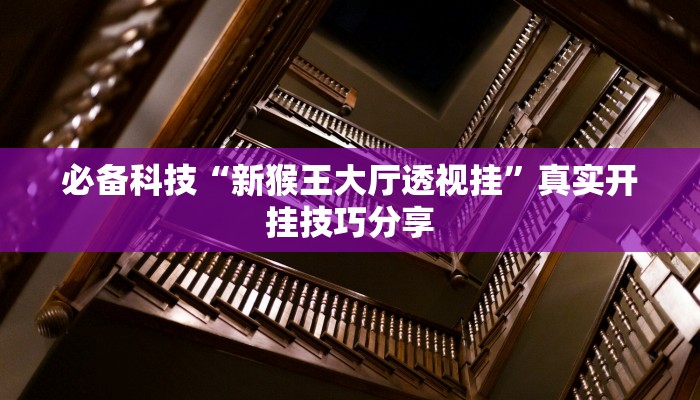 必备科技“新猴王大厅透视挂”真实开挂技巧分享