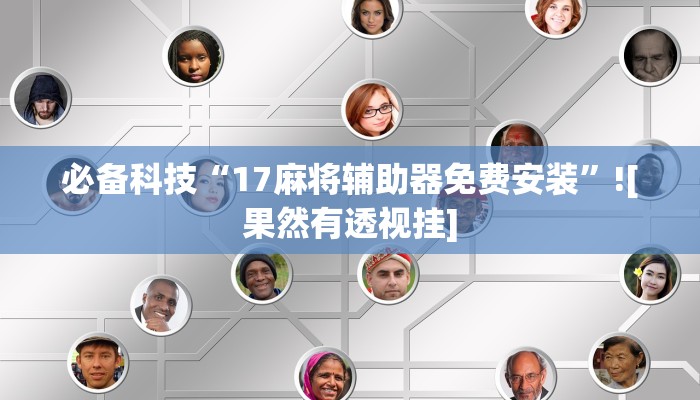 必备科技“17麻将辅助器免费安装”![果然有透视挂]