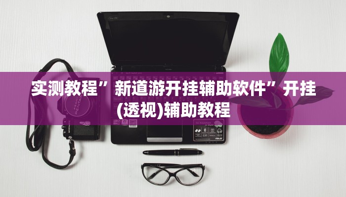 必备科技“新道游开挂辅助”![果然有透视挂]