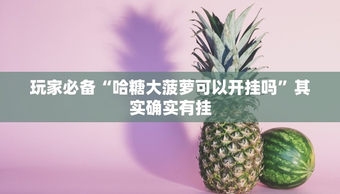 玩家必备“哈糖大菠萝可以开挂吗”其实确实有挂 玩家必备“哈糖大菠萝可以开挂吗”其实确实有挂