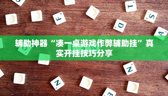 辅助神器“凑一桌游戏作弊辅助挂”真实开挂技巧分享 辅助神器“凑一桌游戏作弊辅助挂”真实开挂技巧分享