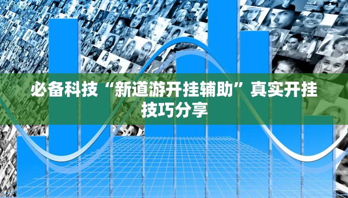 必备科技“新道游开挂辅助”真实开挂技巧分享 必备科技“新道游开挂辅助”真实开挂技巧分享