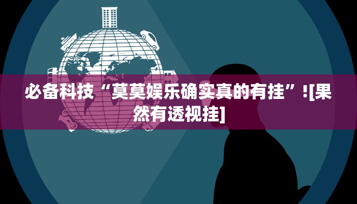 必备科技“莫莫娱乐确实真的有挂”![果然有透视挂]