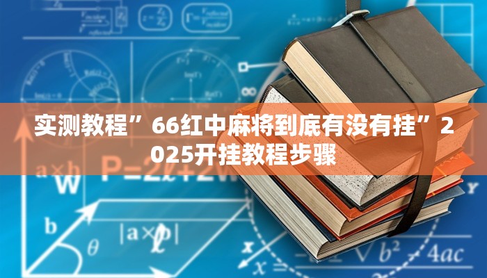实测教程”66红中麻将到底有没有挂”2025开挂教程步骤 实测教程”66红中麻将到底有没有挂”2025开挂教程步骤