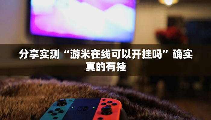 分享实测“游米在线可以开挂吗”确实真的有挂 分享实测“游米在线可以开挂吗”确实真的有挂