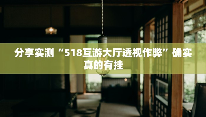 分享实测“518互游大厅透视作弊”确实真的有挂 分享实测“518互游大厅透视作弊”确实真的有挂