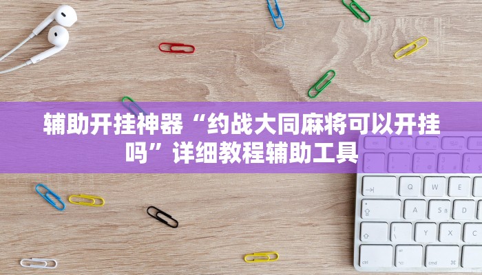 辅助开挂神器“约战大同麻将可以开挂吗”详细教程辅助工具 辅助开挂神器“约战大同麻将可以开挂吗”详细教程辅助工具