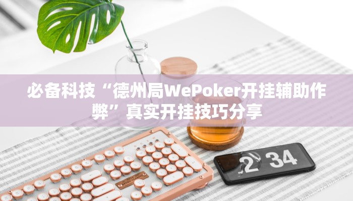 必备科技“德州局WePoker开挂辅助作弊”真实开挂技巧分享