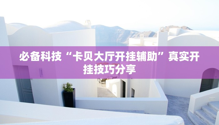 必备科技“卡贝大厅开挂辅助”真实开挂技巧分享