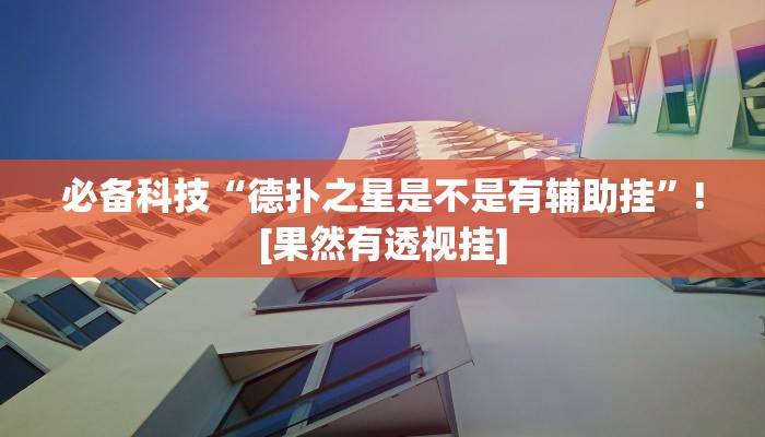 必备科技“德扑之星是不是有辅助挂”![果然有透视挂]