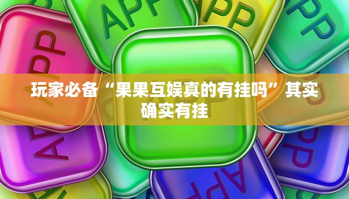 玩家必备“果果互娱真的有挂吗”其实确实有挂 玩家必备“果果互娱真的有挂吗”其实确实有挂