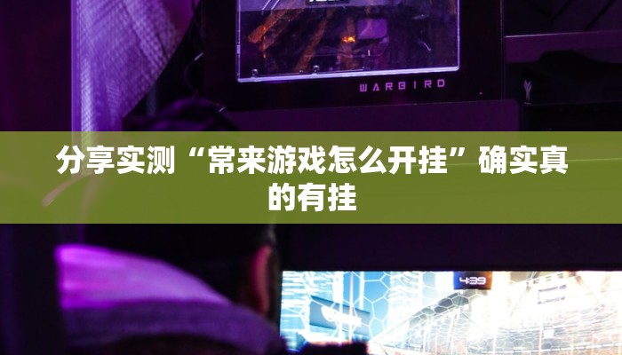 分享实测“常来游戏怎么开挂”确实真的有挂 分享实测“常来游戏怎么开挂”确实真的有挂