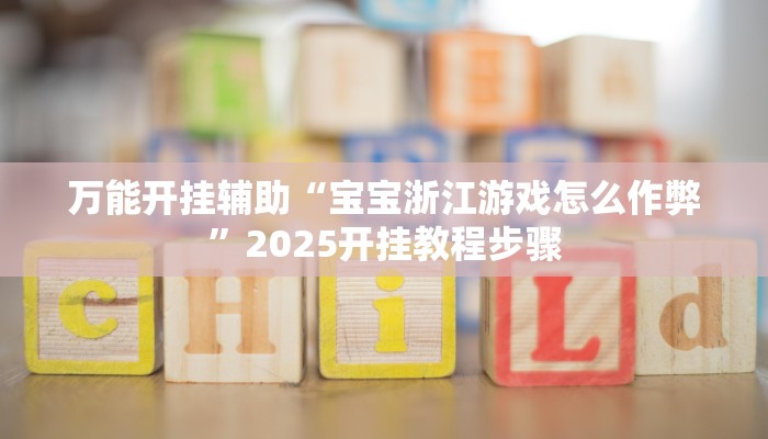 万能开挂辅助“宝宝浙江游戏怎么作弊”2025开挂教程步骤 万能开挂辅助“宝宝浙江游戏怎么作弊”2025开挂教程步骤