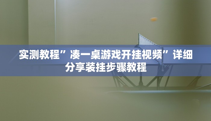 实测教程”凑一桌游戏开挂视频”详细分享装挂步骤教程 实测教程”凑一桌游戏开挂视频”详细分享装挂步骤教程