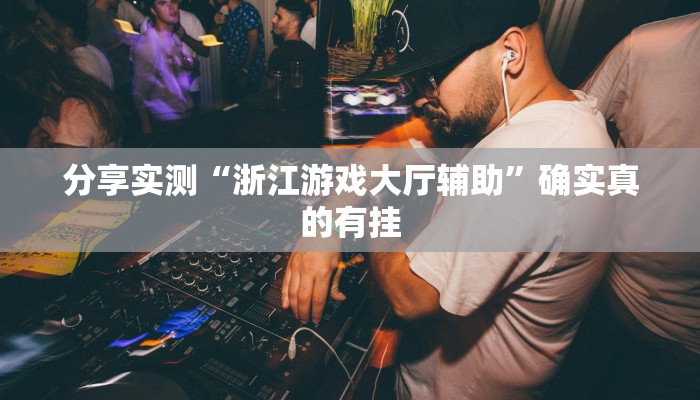 分享实测“浙江游戏大厅辅助”确实真的有挂 分享实测“浙江游戏大厅辅助”确实真的有挂