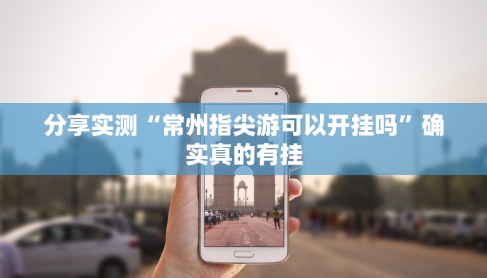 分享实测“常州指尖游可以开挂吗”确实真的有挂 分享实测“常州指尖游可以开挂吗”确实真的有挂