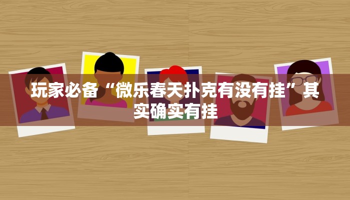 玩家必备“微乐春天扑克有没有挂”其实确实有挂 玩家必备“微乐春天扑克有没有挂”其实确实有挂