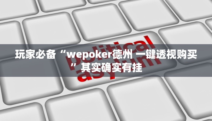玩家必备“wepoker德州 一键透视购买”其实确实有挂 玩家必备“wepoker德州 一键透视购买”其实确实有挂