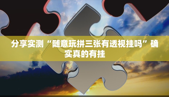 分享实测“随意玩拼三张有透视挂吗”确实真的有挂 分享实测“随意玩拼三张有透视挂吗”确实真的有挂