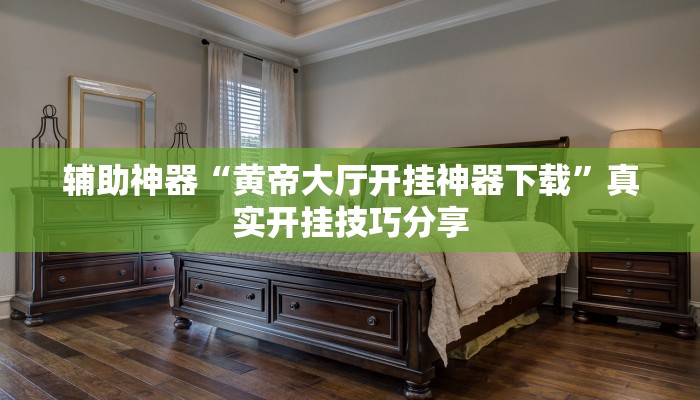 辅助神器“黄帝大厅开挂神器下载”真实开挂技巧分享 辅助神器“黄帝大厅开挂神器下载”真实开挂技巧分享