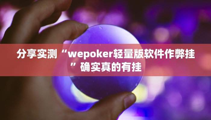 分享实测“wepoker轻量版软件作弊挂”确实真的有挂 分享实测“wepoker轻量版软件作弊挂”确实真的有挂