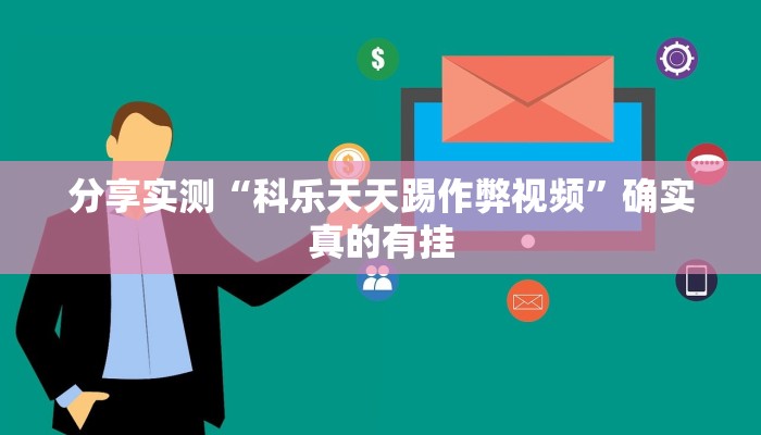 分享实测“科乐天天踢作弊视频”确实真的有挂 分享实测“科乐天天踢作弊视频”确实真的有挂