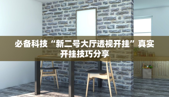 必备科技“新二号大厅透视开挂”真实开挂技巧分享 必备科技“新二号大厅透视开挂”真实开挂技巧分享