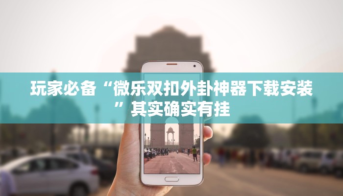 玩家必备“微乐双扣外卦神器下载安装”其实确实有挂 玩家必备“微乐双扣外卦神器下载安装”其实确实有挂