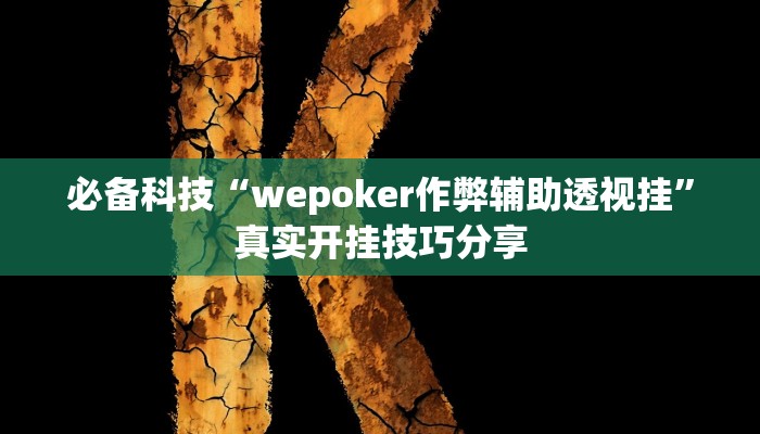 必备科技“wepoker作弊辅助透视挂”真实开挂技巧分享 必备科技“wepoker作弊辅助透视挂”真实开挂技巧分享