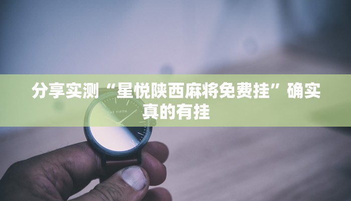 分享实测“星悦陕西麻将免费挂”确实真的有挂 分享实测“星悦陕西麻将免费挂”确实真的有挂