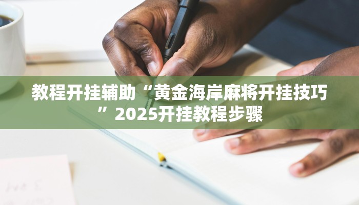 教程开挂辅助“黄金海岸麻将开挂技巧”2025开挂教程步骤 教程开挂辅助“黄金海岸麻将开挂技巧”2025开挂教程步骤