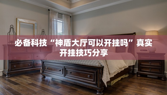 必备科技“神盾大厅可以开挂吗”真实开挂技巧分享 必备科技“神盾大厅可以开挂吗”真实开挂技巧分享