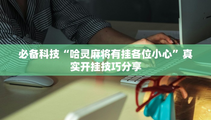 必备科技“哈灵麻将有挂各位小心”真实开挂技巧分享