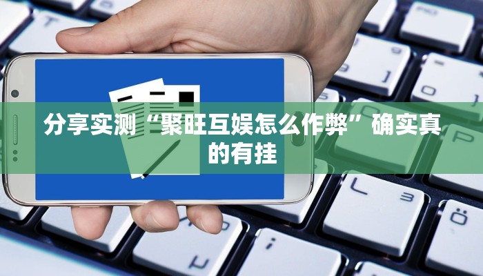 分享实测“聚旺互娱怎么作弊”确实真的有挂