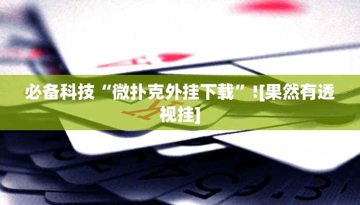 必备科技“微扑克外挂下载”![果然有透视挂]
