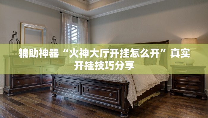 辅助神器“火神大厅开挂怎么开”真实开挂技巧分享 辅助神器“火神大厅开挂怎么开”真实开挂技巧分享