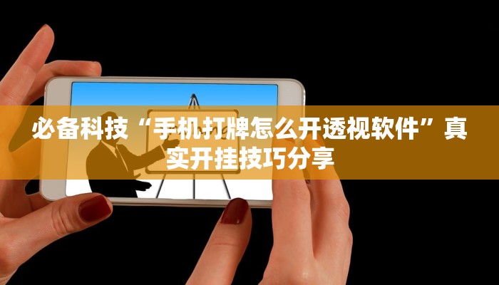 必备科技“手机打牌怎么开透视软件”真实开挂技巧分享 必备科技“手机打牌怎么开透视软件”真实开挂技巧分享