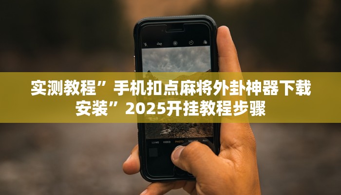 实测教程”手机扣点麻将外卦神器下载安装”2025开挂教程步骤 实测教程”手机扣点麻将外卦神器下载安装”2025开挂教程步骤