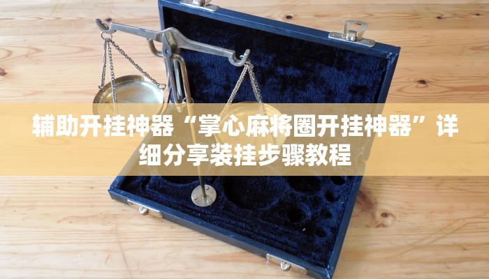 辅助开挂神器“掌心麻将圈开挂神器”详细分享装挂步骤教程 辅助开挂神器“掌心麻将圈开挂神器”详细分享装挂步骤教程