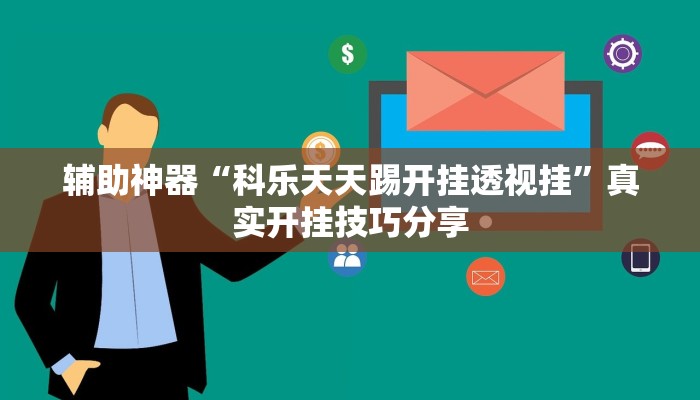 辅助神器“科乐天天踢开挂透视挂”真实开挂技巧分享 辅助神器“科乐天天踢开挂透视挂”真实开挂技巧分享